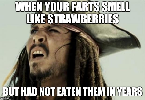 confused dafuq jack sparrow what | WHEN YOUR FARTS SMELL LIKE STRAWBERRIES; BUT HAD NOT EATEN THEM IN YEARS | image tagged in confused dafuq jack sparrow what | made w/ Imgflip meme maker