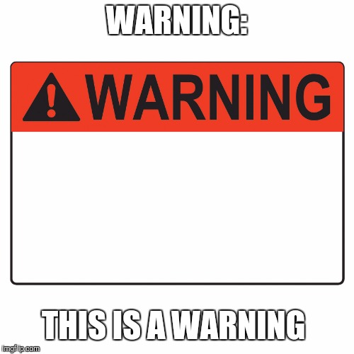 Warning Label | WARNING:; THIS IS A WARNING | image tagged in warning label | made w/ Imgflip meme maker
