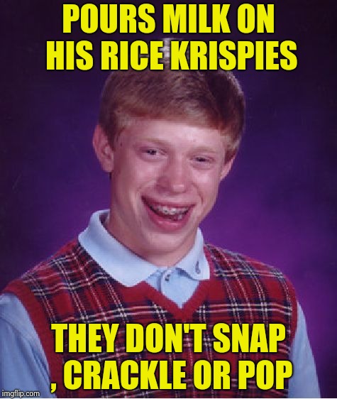 Bad Luck Brian Meme | POURS MILK ON HIS RICE KRISPIES THEY DON'T SNAP , CRACKLE OR POP | image tagged in memes,bad luck brian | made w/ Imgflip meme maker