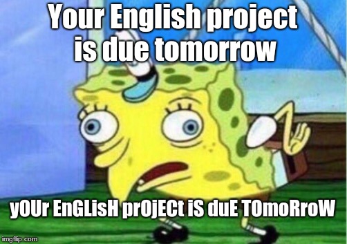 Mocking Spongebob Meme | Your English project is due tomorrow; yOUr EnGLisH prOjECt iS duE TOmoRroW | image tagged in memes,mocking spongebob | made w/ Imgflip meme maker