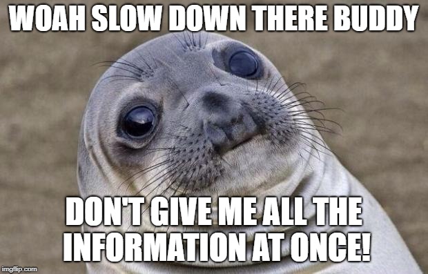 Awkward Moment Sealion | WOAH SLOW DOWN THERE BUDDY; DON'T GIVE ME ALL THE INFORMATION AT ONCE! | image tagged in memes,awkward moment sealion | made w/ Imgflip meme maker