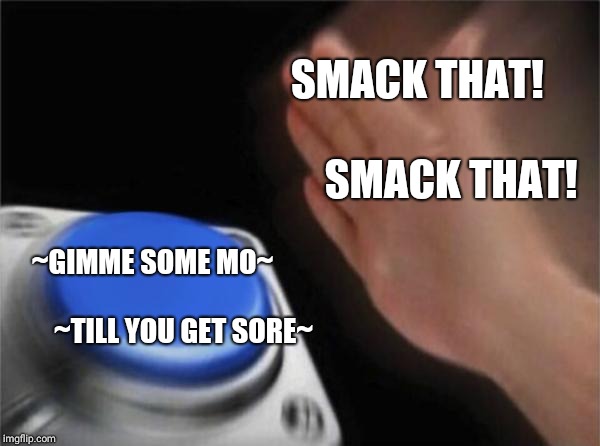 Blank Nut Button Meme | SMACK THAT!                       SMACK THAT! ~GIMME SOME MO~                                  ~TILL YOU GET SORE~ | image tagged in memes,blank nut button | made w/ Imgflip meme maker
