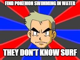 Professor Oak | FIND POKEMON SWIMMING IN WATER; THEY DON'T KNOW SURF | image tagged in memes,professor oak | made w/ Imgflip meme maker