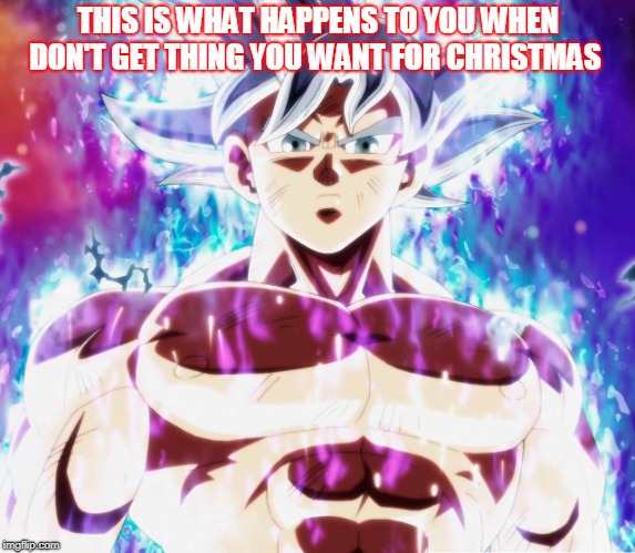 goku ultra instinct | THIS IS WHAT HAPPENS TO YOU WHEN DON'T GET THING YOU WANT FOR CHRISTMAS | image tagged in memes | made w/ Imgflip meme maker