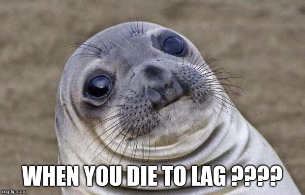 Awkward Moment Sealion | WHEN YOU DIE TO LAG ???? | image tagged in memes,awkward moment sealion | made w/ Imgflip meme maker