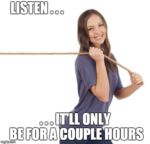 LISTEN . . . . . . IT'LL ONLY BE FOR A COUPLE HOURS | made w/ Imgflip meme maker