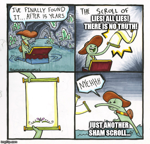 The Scroll Of Truth Meme | LIES! ALL LIES! THERE IS NO TRUTH! JUST ANOTHER SHAM SCROLL... | image tagged in memes,the scroll of truth | made w/ Imgflip meme maker