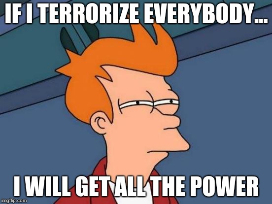 Futurama Fry Meme | IF I TERRORIZE EVERYBODY... I WILL GET ALL THE POWER | image tagged in memes,futurama fry | made w/ Imgflip meme maker