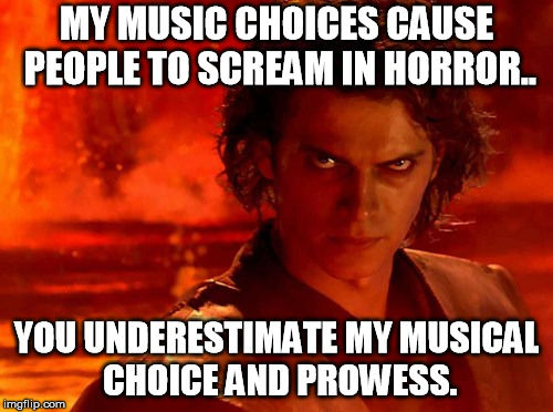 Heavy metal/electronica Kylo-Ren | MY MUSIC CHOICES CAUSE PEOPLE TO SCREAM IN HORROR.. YOU UNDERESTIMATE MY MUSICAL CHOICE AND PROWESS. | image tagged in memes,you underestimate my power | made w/ Imgflip meme maker