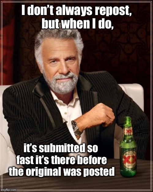 I’ll let philosoraptor figure this one out | I don’t always repost, but when I do, it’s submitted so fast it’s there before the original was posted | image tagged in memes,the most interesting man in the world,repost,fast,original post,funny memes | made w/ Imgflip meme maker