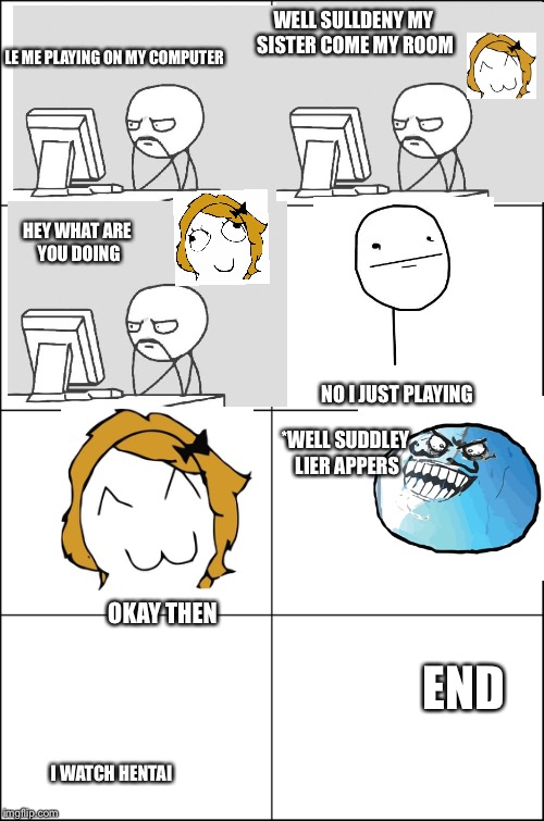 My First Comic | WELL SULLDENY MY SISTER COME MY ROOM; LE ME PLAYING ON MY COMPUTER; HEY WHAT ARE YOU DOING; NO I JUST PLAYING; *WELL SUDDLEY LIER APPERS; END; OKAY THEN; I WATCH HENTAI | image tagged in eight panel rage comic maker | made w/ Imgflip meme maker