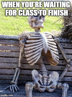 Waiting Skeleton | WHEN YOU'RE WAITING FOR CLASS TO FINISH | image tagged in memes,waiting skeleton | made w/ Imgflip meme maker