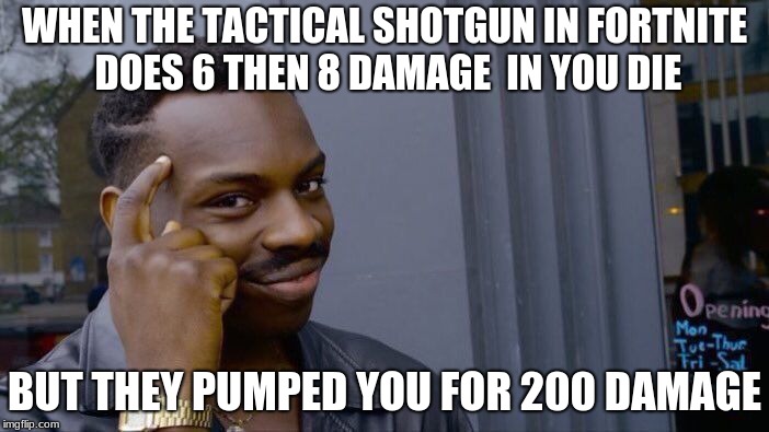 Roll Safe Think About It Meme | WHEN THE TACTICAL SHOTGUN IN FORTNITE DOES 6 THEN 8 DAMAGE  IN YOU DIE; BUT THEY PUMPED YOU FOR 200 DAMAGE | image tagged in memes,roll safe think about it | made w/ Imgflip meme maker