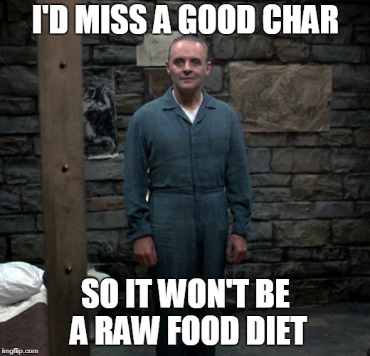 I'D MISS A GOOD CHAR SO IT WON'T BE A RAW FOOD DIET | made w/ Imgflip meme maker