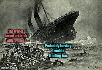 Famous meals - to be continued.  A DrSarcasm Event June 1-7 | The waiter forgot my drink with my meal; Probably having trouble finding ice. | image tagged in famous meals,titanic,no ice,drink,drsarcasm,funny memes | made w/ Imgflip meme maker
