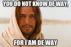 You do not know de way, | YOU DO NOT KNOW DE WAY, FOR I AM DE WAY | image tagged in jesus,do you know the way,do you know da wae,religion,tyler,jesus christ | made w/ Imgflip meme maker