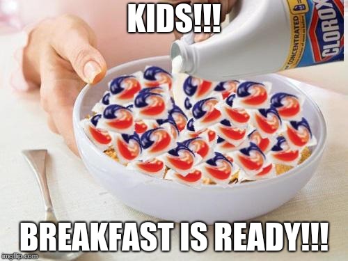 An Average Breakfast  | KIDS!!! BREAKFAST IS READY!!! | image tagged in tide pods,breakfast | made w/ Imgflip meme maker
