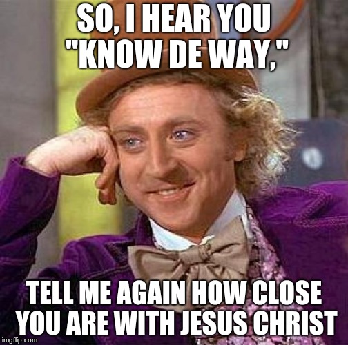 Creepy Condescending Wonka Meme | SO, I HEAR YOU "KNOW DE WAY,"; TELL ME AGAIN HOW CLOSE YOU ARE WITH JESUS CHRIST | image tagged in memes,creepy condescending wonka | made w/ Imgflip meme maker