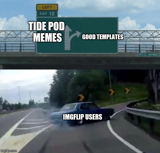 How Imgflip Should Be | TIDE POD MEMES; GOOD TEMPLATES; IMGFLIP USERS | image tagged in memes,left exit 12 off ramp,tide pods,imgflip users,good memes | made w/ Imgflip meme maker