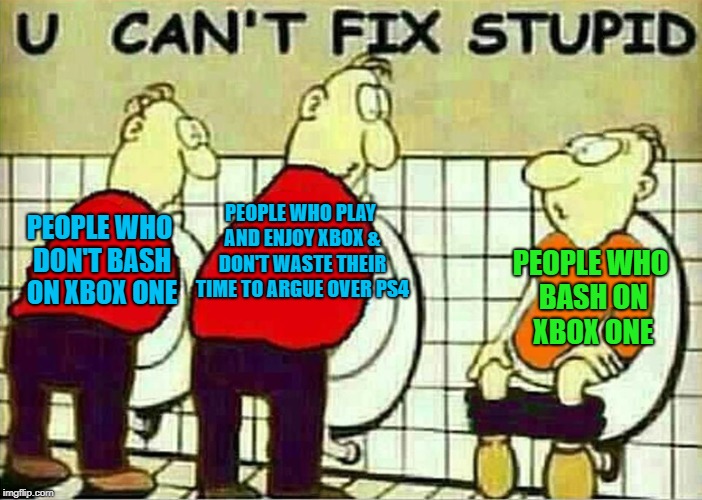 U Can't Fix Stupid | PEOPLE WHO PLAY AND ENJOY XBOX & DON'T WASTE THEIR TIME TO ARGUE OVER PS4; PEOPLE WHO DON'T BASH ON XBOX ONE; PEOPLE WHO BASH ON XBOX ONE | image tagged in u can't fix stupid,memes,doctordoomsday180,xbox one,xbox vs ps4,ps4 | made w/ Imgflip meme maker