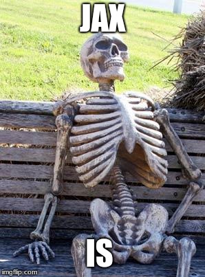 Waiting Skeleton Meme | JAX; IS | image tagged in memes,waiting skeleton | made w/ Imgflip meme maker