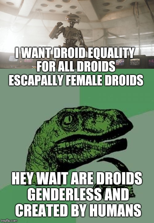 Wait are droids made by humans | I WANT DROID EQUALITY FOR ALL DROIDS ESCAPALLY FEMALE DROIDS; HEY WAIT ARE DROIDS GENDERLESS AND CREATED BY HUMANS | image tagged in memes,philosoraptor,star wars,funny,robot | made w/ Imgflip meme maker