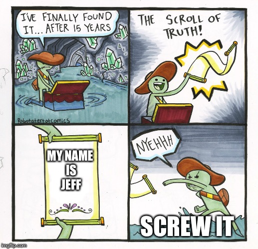 The Scroll Of Truth Meme | MY NAME IS JEFF; SCREW IT | image tagged in memes,the scroll of truth | made w/ Imgflip meme maker