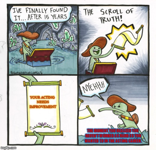 The Scroll Of Truth Meme | YOUR ACTING NEEDS IMPROVEMENT; THE MOMENT YOU REALIZED YOU HAVEN'T WORKED AS HARD AS YOU WANTED TO IN THE ACTING CAREER. | image tagged in memes,the scroll of truth | made w/ Imgflip meme maker