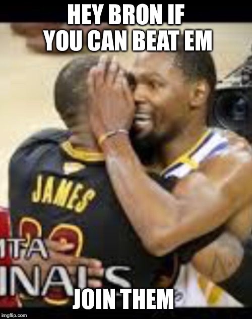 HEY BRON IF YOU CAN BEAT EM; JOIN THEM | image tagged in nba finals | made w/ Imgflip meme maker