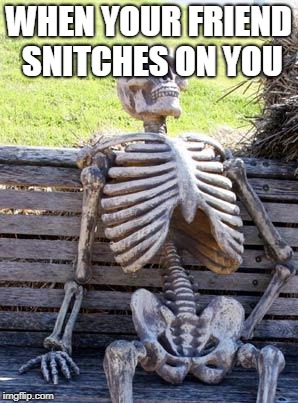 Waiting Skeleton Meme | WHEN YOUR FRIEND SNITCHES ON YOU | image tagged in memes,waiting skeleton | made w/ Imgflip meme maker