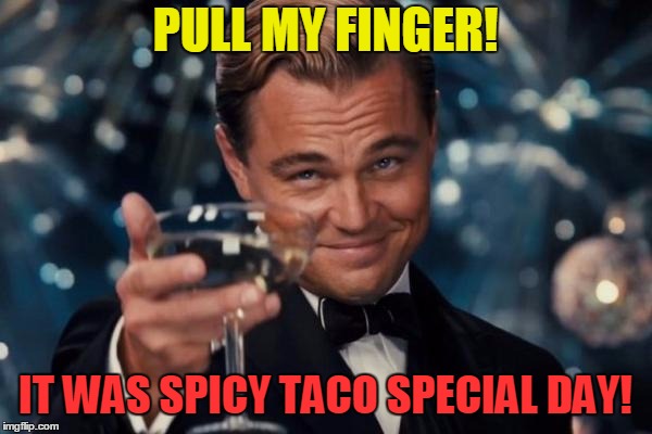 This will burn going in and coming out! | PULL MY FINGER! IT WAS SPICY TACO SPECIAL DAY! | image tagged in memes,leonardo dicaprio cheers,tacos | made w/ Imgflip meme maker