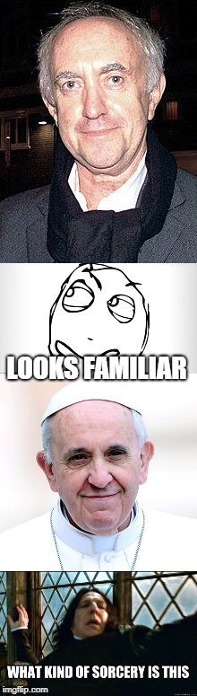 What Sorcery! | LOOKS FAMILIAR | image tagged in pope francis,jonathan pryce,thinking,what kind of sorcery is this,holy crap | made w/ Imgflip meme maker