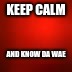 i dont know anymore | KEEP CALM; AND KNOW DA WAE | image tagged in meh | made w/ Imgflip meme maker