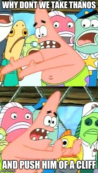 Put It Somewhere Else Patrick | WHY DONT WE TAKE THANOS; AND PUSH HIM OF A CLIFF | image tagged in memes,put it somewhere else patrick | made w/ Imgflip meme maker