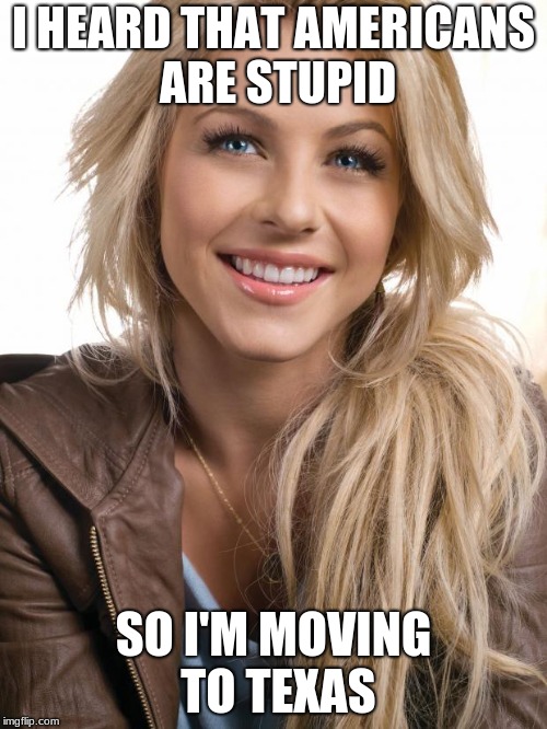 Oblivious Hot Girl | I HEARD THAT AMERICANS ARE STUPID; SO I'M MOVING TO TEXAS | image tagged in memes,oblivious hot girl,america,texas,random tags because i'm running out of ideas | made w/ Imgflip meme maker