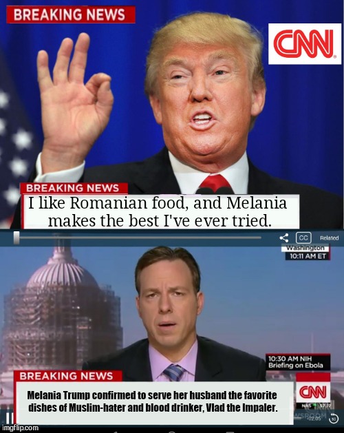 CNN Spins Trump News  | I like Romanian food, and Melania makes the best I've ever tried. Melania Trump confirmed to serve her husband the favorite dishes of Muslim-hater and blood drinker, Vlad the Impaler. | image tagged in cnn spins trump news | made w/ Imgflip meme maker