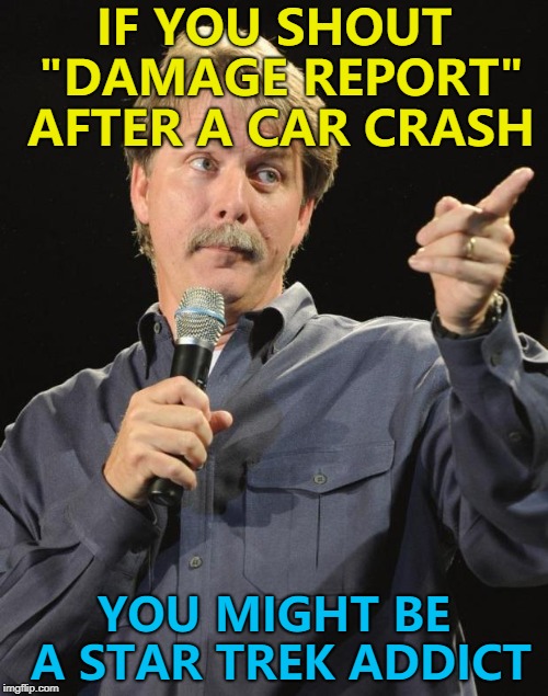 Hospital - the final frontier... :) |  IF YOU SHOUT "DAMAGE REPORT" AFTER A CAR CRASH; YOU MIGHT BE A STAR TREK ADDICT | image tagged in jeff foxworthy,memes,star trek,damage report,car crash | made w/ Imgflip meme maker