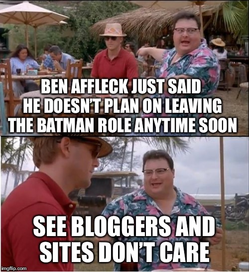 See Nobody Cares Meme | BEN AFFLECK JUST SAID HE DOESN’T PLAN ON LEAVING THE BATMAN ROLE ANYTIME SOON; SEE BLOGGERS AND SITES DON’T CARE | image tagged in memes,see nobody cares | made w/ Imgflip meme maker