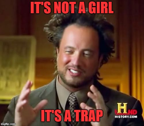 Ancient Aliens Meme | IT'S NOT A GIRL IT'S A TRAP | image tagged in memes,ancient aliens | made w/ Imgflip meme maker