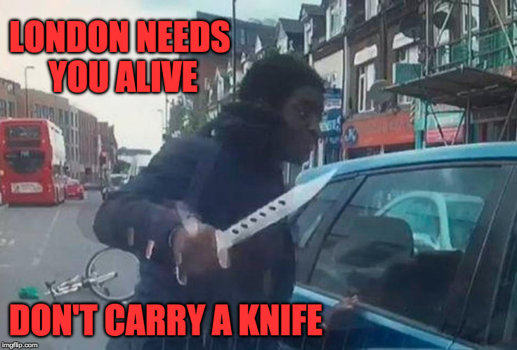 Don't Run We're Your Friends | LONDON NEEDS YOU ALIVE; DON'T CARRY A KNIFE | image tagged in london,mars attacks,immigrants,sadiq khan | made w/ Imgflip meme maker