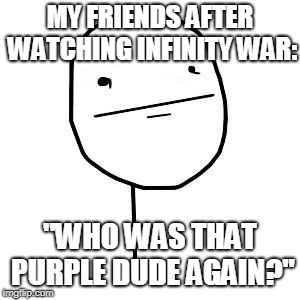 Poker Face | MY FRIENDS AFTER WATCHING INFINITY WAR:; "WHO WAS THAT PURPLE DUDE AGAIN?" | image tagged in poker face,infinity war,avengers infinity war | made w/ Imgflip meme maker