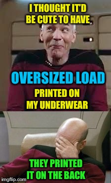 Not as expected  | I THOUGHT IT’D BE CUTE TO HAVE; OVERSIZED LOAD; PRINTED ON MY UNDERWEAR; THEY PRINTED IT ON THE BACK | image tagged in memes,captain picard facepalm,underwear | made w/ Imgflip meme maker