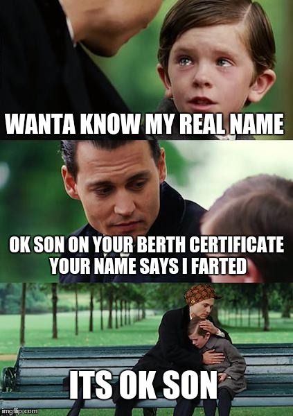 Finding Neverland | WANTA KNOW MY REAL NAME; OK SON ON YOUR BERTH CERTIFICATE YOUR NAME SAYS I FARTED; ITS OK SON | image tagged in memes,finding neverland,scumbag | made w/ Imgflip meme maker