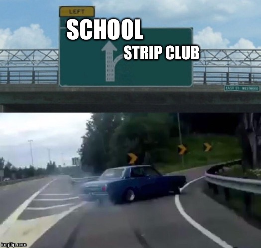 Left Exit 12 Off Ramp Meme | SCHOOL; STRIP CLUB | image tagged in memes,left exit 12 off ramp | made w/ Imgflip meme maker