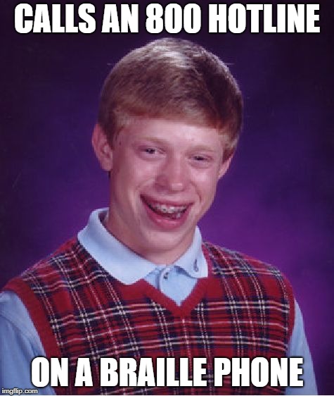 You might say she had a rough voice | CALLS AN 800 HOTLINE; ON A BRAILLE PHONE | image tagged in memes,bad luck brian,pun,funny | made w/ Imgflip meme maker