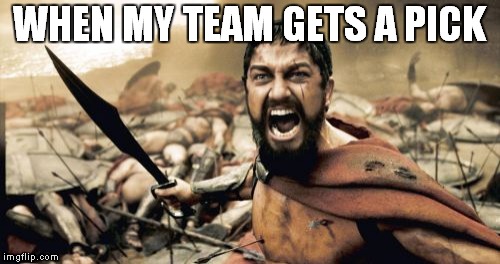 when my team gets a pick | WHEN MY TEAM GETS A PICK | image tagged in memes,sparta leonidas | made w/ Imgflip meme maker