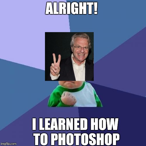 How did I do, guys?  | ALRIGHT! I LEARNED HOW TO PHOTOSHOP | image tagged in memes,success kid | made w/ Imgflip meme maker