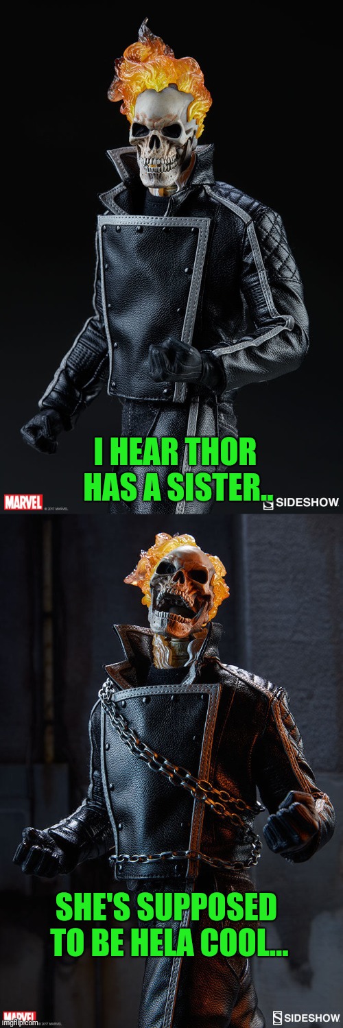 Stick to bad guy killing... | I HEAR THOR HAS A SISTER.. SHE'S SUPPOSED TO BE HELA COOL... | image tagged in ghost rider | made w/ Imgflip meme maker