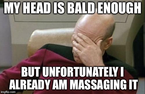 Captain Picard Facepalm Meme | MY HEAD IS BALD ENOUGH BUT UNFORTUNATELY I ALREADY AM MASSAGING IT | image tagged in memes,captain picard facepalm | made w/ Imgflip meme maker