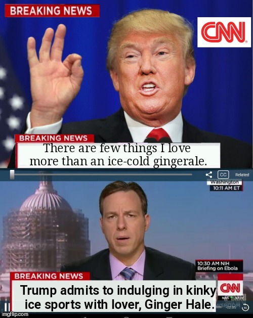CNN Spins Trump News  |  There are few things I love more than an ice-cold gingerale. Trump admits to indulging in kinky ice sports with lover, Ginger Hale. | image tagged in cnn spins trump news | made w/ Imgflip meme maker
